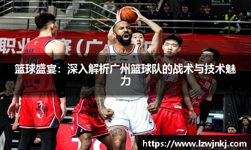篮球盛宴：深入解析广州篮球队的战术与技术魅力