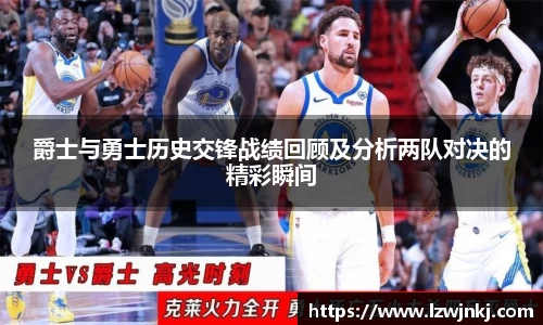 爵士与勇士历史交锋战绩回顾及分析两队对决的精彩瞬间