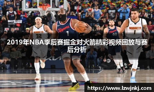 2019年NBA季后赛掘金对火箭精彩视频回放与赛后分析
