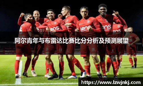 阿尔青年与布雷达比赛比分分析及预测展望