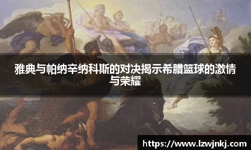 雅典与帕纳辛纳科斯的对决揭示希腊篮球的激情与荣耀